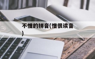不憎的拼音(憎很读音)