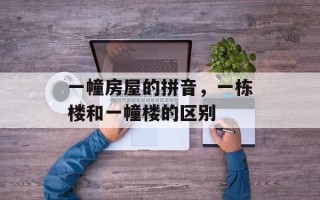 一幢房屋的拼音，一栋楼和一幢楼的区别