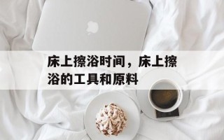 床上擦浴时间，床上擦浴的工具和原料