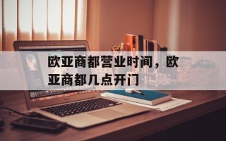 欧亚商都营业时间，欧亚商都几点开门
