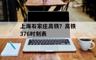 上海石家庄高铁？高铁376时刻表