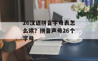 26汉语拼音字母表怎么读？拼音声母26个字母