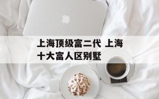 上海顶级富二代 上海十大富人区别墅