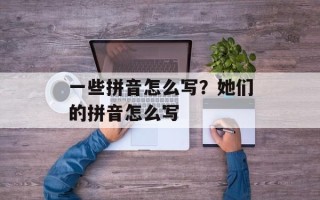 一些拼音怎么写？她们的拼音怎么写