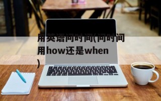 用英语问时间(问时间用how还是when)