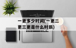 一更多少时间(一更二更三更是什么时辰)