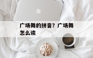 广场舞的拼音？广场舞怎么读