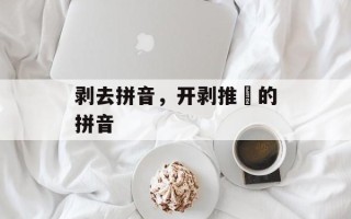 剥去拼音，开剥推挦的拼音