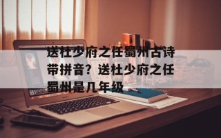 送杜少府之任蜀州古诗带拼音？送杜少府之任蜀州是几年级