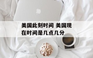 美国此刻时间 美国现在时间是几点几分