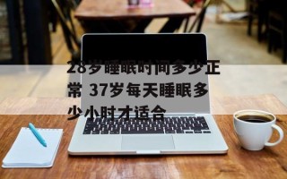28岁睡眠时间多少正常 37岁每天睡眠多少小时才适合