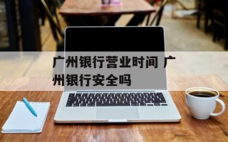 广州银行营业时间 广州银行安全吗