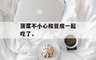 菠菜不小心和豆腐一起吃了，