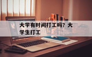 大学有时间打工吗？大学生打工