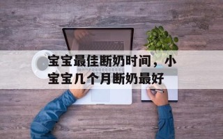 宝宝最佳断奶时间，小宝宝几个月断奶最好