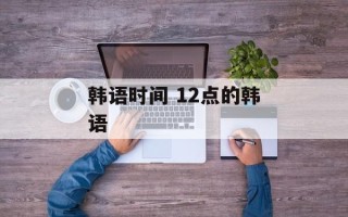 韩语时间 12点的韩语