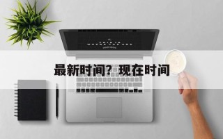 最新时间？现在时间