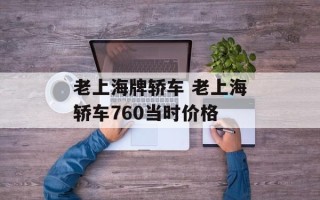 老上海牌轿车 老上海轿车760当时价格