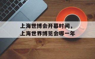 上海世博会开幕时间，上海世界博览会哪一年
