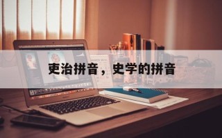 吏治拼音，史学的拼音