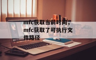 mfc获取当前时间，mfc获取了可执行文件路径