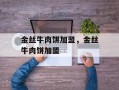金丝牛肉饼加盟，金丝牛肉饼加盟