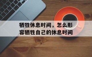 牺牲休息时间，怎么形容牺牲自己的休息时间
