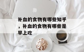 补血的食物有哪些知乎，补血的食物有哪些是早上吃