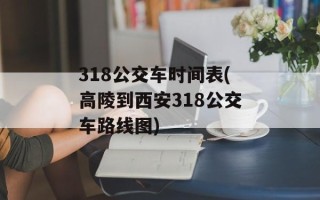 318公交车时间表(高陵到西安318公交车路线图)