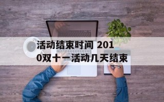 活动结束时间 2010双十一活动几天结束