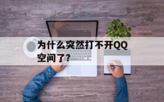 为什么突然打不开QQ空间了？