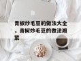 青椒炒毛豆的做法大全，青椒炒毛豆的做法湘菜