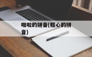 啪啦的拼音(粗心的拼音)