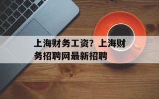 上海财务工资？上海财务招聘网最新招聘