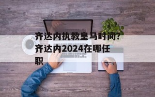 齐达内执教皇马时间？齐达内2024在哪任职