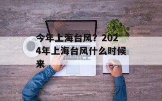 今年上海台风？2024年上海台风什么时候来