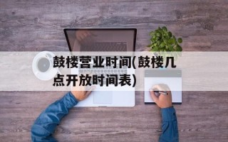 鼓楼营业时间(鼓楼几点开放时间表)