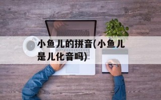 小鱼儿的拼音(小鱼儿是儿化音吗)
