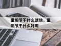 重阳节干什么活动，重阳节干什么好呢