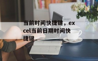 当前时间快捷键，excel当前日期时间快捷键