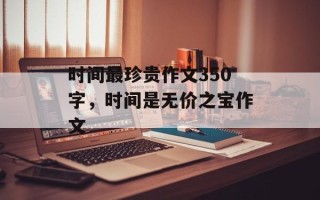时间最珍贵作文350字，时间是无价之宝作文