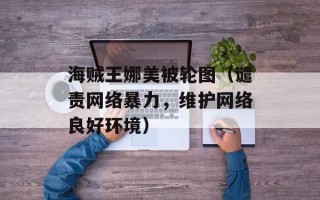 海贼王娜美被轮图（谴责网络暴力，维护网络良好环境）