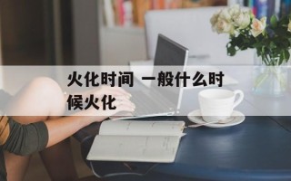 火化时间 一般什么时候火化