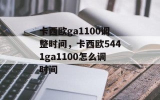 卡西欧ga1100调整时间，卡西欧5441ga1100怎么调时间