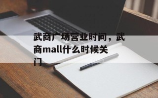 武商广场营业时间，武商mall什么时候关门