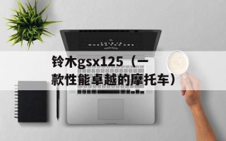 铃木gsx125（一款性能卓越的摩托车）
