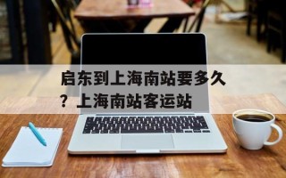 启东到上海南站要多久？上海南站客运站