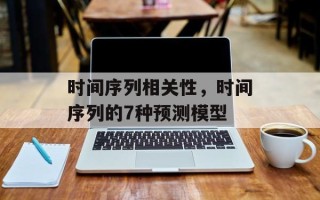 时间序列相关性，时间序列的7种预测模型