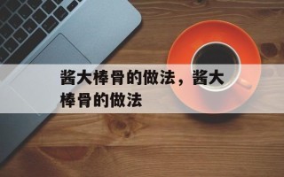 酱大棒骨的做法，酱大棒骨的做法