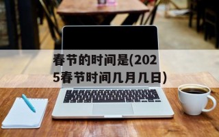 春节的时间是(2025春节时间几月几日)